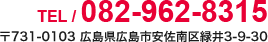 TEL 082-962-8315 〒731-0103 広島県広島市安佐南区緑井3-9-30